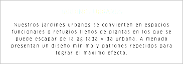 JARDINES URBANOS Nuestros jardines urbanos se convierten en espacios funcionales o refugios llenos de plantas en los que se puede escapar de la agitada vida urbana. A menudo presentan un diseño mínimo y patrones repetidos para lograr el máximo efecto.