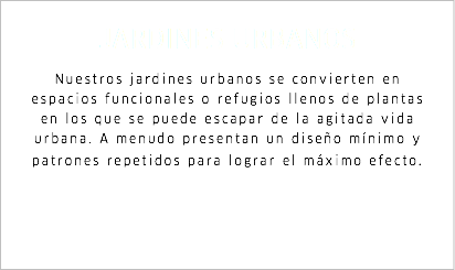 JARDINES URBANOS Nuestros jardines urbanos se convierten en espacios funcionales o refugios llenos de plantas en los que se puede escapar de la agitada vida urbana. A menudo presentan un diseño mínimo y patrones repetidos para lograr el máximo efecto.